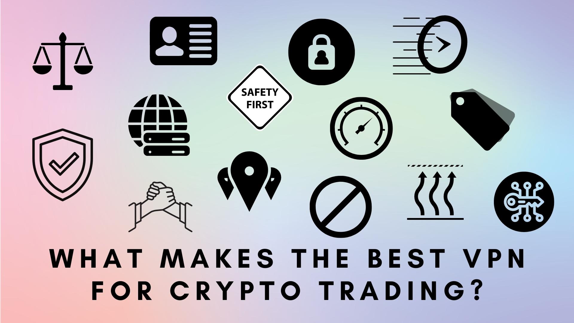 what makes the best vpn for crypto trading - security, privacy, location, price, speed, stability, consumption, encryption, no logs policy, global server network, leak proof, costumer support, safety, geo blocks signs